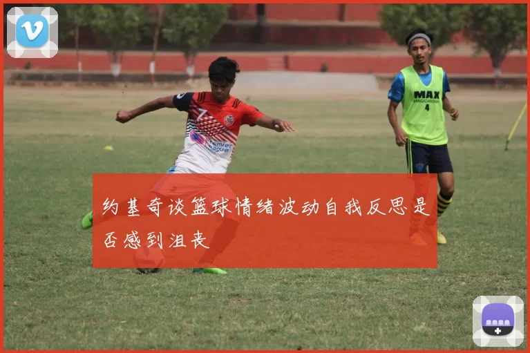 约基奇谈篮球情绪波动自我反思是否感到沮丧